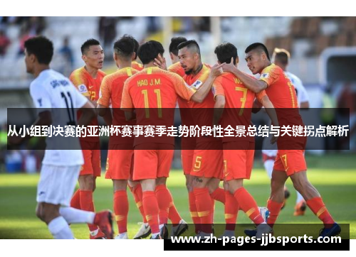 从小组到决赛的亚洲杯赛事赛季走势阶段性全景总结与关键拐点解析