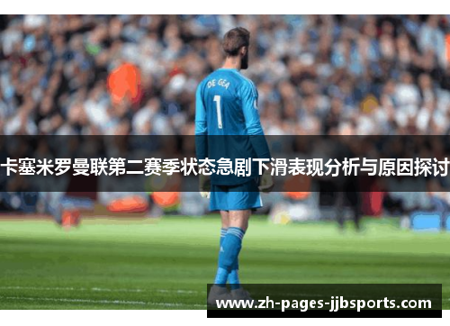 卡塞米罗曼联第二赛季状态急剧下滑表现分析与原因探讨