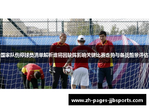 国家队伤停球员清单解析谁将因缺阵影响关键比赛走势与备战前景评估