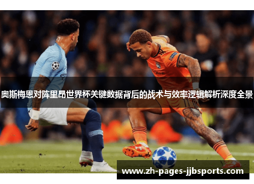 奥斯梅恩对阵里昂世界杯关键数据背后的战术与效率逻辑解析深度全景