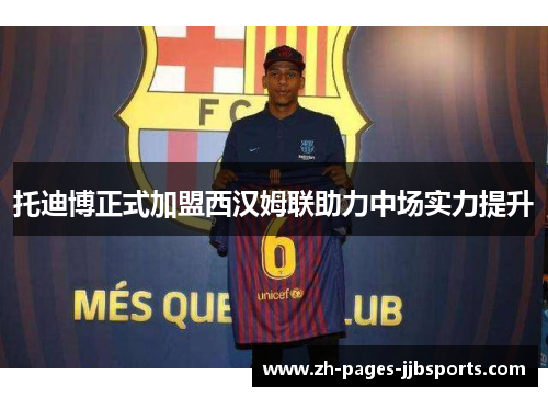 托迪博正式加盟西汉姆联助力中场实力提升 托迪博正式加盟西汉姆联助力中场实力提升