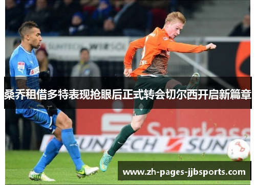 桑乔租借多特表现抢眼后正式转会切尔西开启新篇章