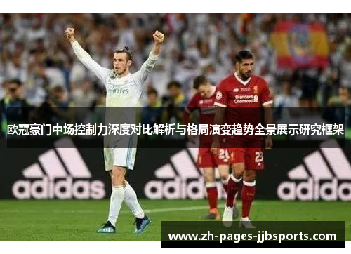 欧冠豪门中场控制力深度对比解析与格局演变趋势全景展示研究框架