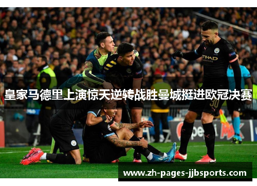 皇家马德里上演惊天逆转战胜曼城挺进欧冠决赛 皇家马德里上演惊天逆转战胜曼城挺进欧冠决赛