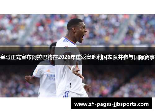 皇马正式宣布阿拉巴将在2026年重返奥地利国家队并参与国际赛事 皇马正式宣布阿拉巴将在2026年重返奥地利国家队并参与国际赛事
