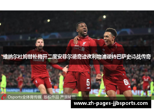 维纳尔杜姆替补梅开二度安菲尔德奇迹夜利物浦逆转巴萨史诗战传奇 维纳尔杜姆替补梅开二度安菲尔德奇迹夜利物浦逆转巴萨史诗战传奇