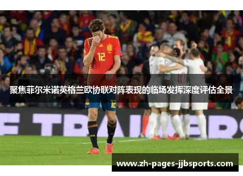 聚焦菲尔米诺英格兰欧协联对阵表现的临场发挥深度评估全景 聚焦菲尔米诺英格兰欧协联对阵表现的临场发挥深度评估全景