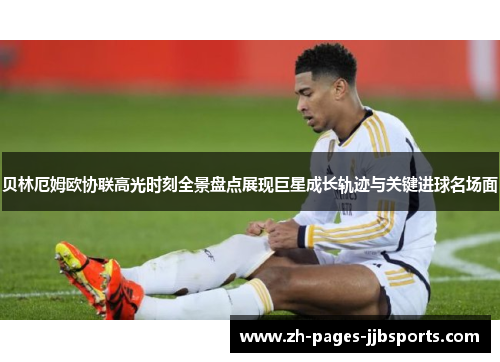 贝林厄姆欧协联高光时刻全景盘点展现巨星成长轨迹与关键进球名场面