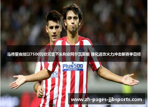 马德里竞技以7500万欧元签下朱利安阿尔瓦雷斯 强化进攻火力冲击新赛季目标