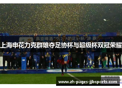 上海申花力克群雄夺足协杯与超级杯双冠荣耀