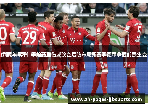 伊藤洋辉拜仁季前赛重伤或改变后防布局新赛季德甲争冠前景生变