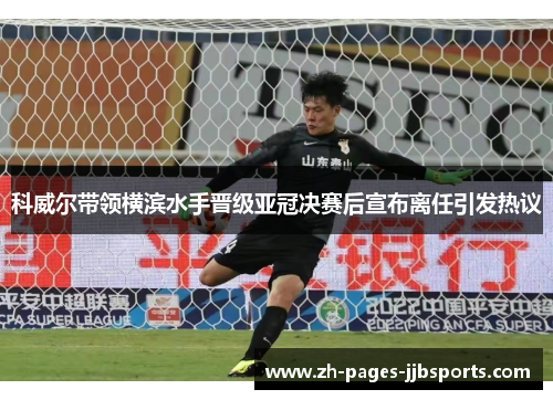 科威尔带领横滨水手晋级亚冠决赛后宣布离任引发热议 科威尔带领横滨水手晋级亚冠决赛后宣布离任引发热议