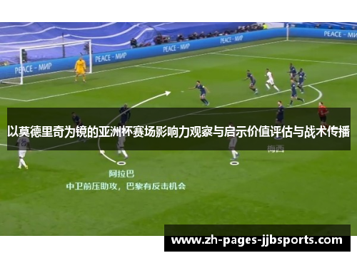 以莫德里奇为镜的亚洲杯赛场影响力观察与启示价值评估与战术传播 以莫德里奇为镜的亚洲杯赛场影响力观察与启示价值评估与战术传播