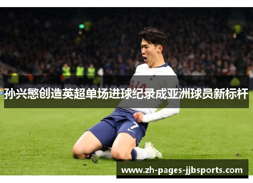 孙兴慜创造英超单场进球纪录成亚洲球员新标杆