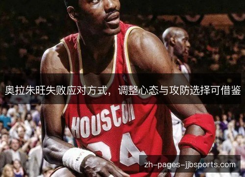 奥拉朱旺失败应对方式，调整心态与攻防选择可借鉴