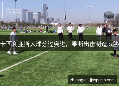 卡西利亚斯人球分过突进，果断出击制造威胁